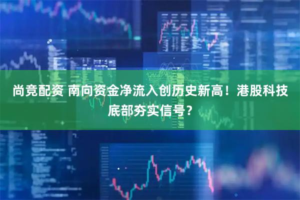 尚竞配资 南向资金净流入创历史新高！港股科技底部夯实信号？