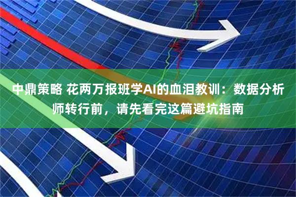 中鼎策略 花两万报班学AI的血泪教训：数据分析师转行前，请先看完这篇避坑指南