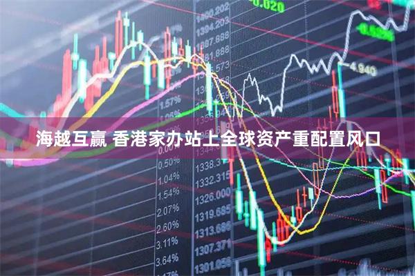 海越互赢 香港家办站上全球资产重配置风口