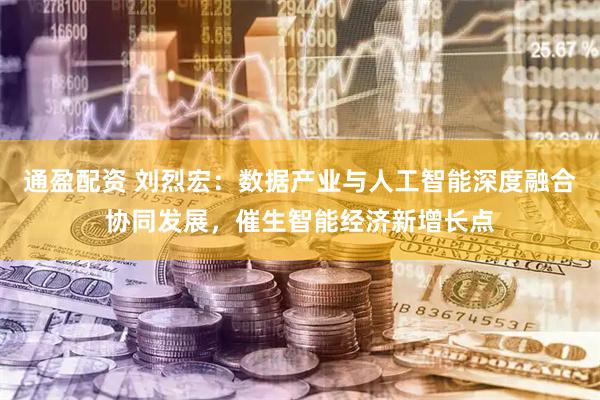 通盈配资 刘烈宏：数据产业与人工智能深度融合协同发展，催生智能经济新增长点